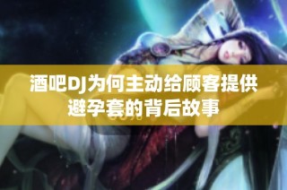 酒吧DJ为何主动给顾客提供避孕套的背后故事