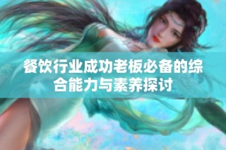 餐饮行业成功老板必备的综合能力与素养探讨