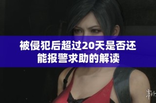 被侵犯后超过20天是否还能报警求助的解读