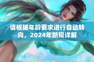 请根据年龄要求进行自动转向，2024年新规详解