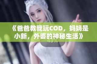 《爸爸教我玩COD，妈妈是小新，外婆的神秘生活》