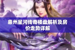 惠州星河传奇楼盘解析及房价走势详解