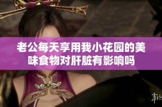 老公每天享用我小花园的美味食物对肝脏有影响吗