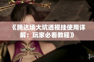 《腾达填大坑透视挂使用详解：玩家必看教程》
