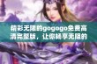 精彩无限的gogogo免费高清完整版，让你畅享无阻的视听盛宴