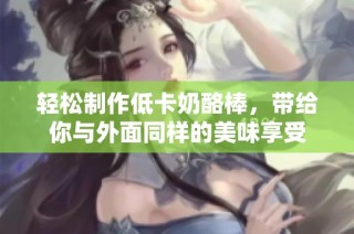 轻松制作低卡奶酪棒，带给你与外面同样的美味享受