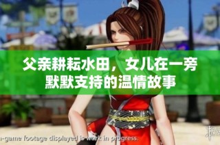 父亲耕耘水田，女儿在一旁默默支持的温情故事