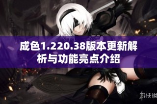 成色1.220.38版本更新解析与功能亮点介绍