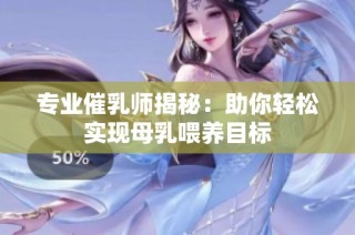专业催乳师揭秘：助你轻松实现母乳喂养目标