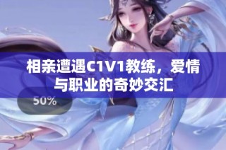 相亲遭遇C1V1教练，爱情与职业的奇妙交汇