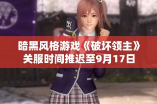 暗黑风格游戏《破坏领主》关服时间推迟至9月17日