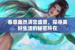 春意盎然满宫盛景，探寻美好生活的秘密所在