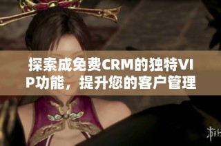 探索成免费CRM的独特VIP功能，提升您的客户管理体验