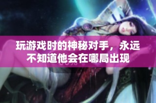 玩游戏时的神秘对手，永远不知道他会在哪局出现