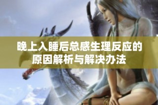 晚上入睡后总感生理反应的原因解析与解决办法