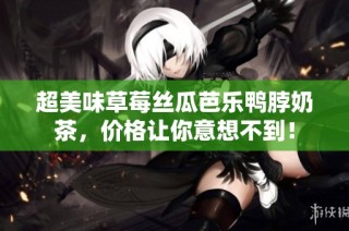 超美味草莓丝瓜芭乐鸭脖奶茶，价格让你意想不到！