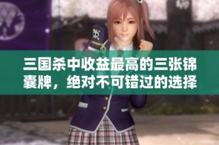三国杀中收益最高的三张锦囊牌，绝对不可错过的选择！