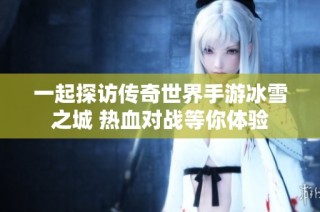 一起探访传奇世界手游冰雪之城 热血对战等你体验