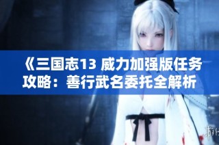《三国志13 威力加强版任务攻略：善行武名委托全解析》