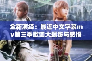 全新演绎：最近中文字幕mv第三季歌词大揭秘与感悟