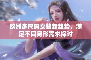 欧洲多尺码女装新趋势，满足不同身形需求探讨
