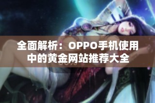 全面解析：OPPO手机使用中的黄金网站推荐大全