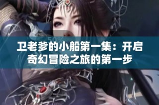 卫老爹的小船第一集：开启奇幻冒险之旅的第一步