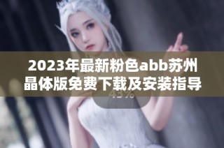 2023年最新粉色abb苏州晶体版免费下载及安装指导