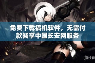 免费下载搞机软件，无需付款畅享中国长安网服务