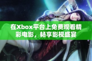 在Xbox平台上免费观看精彩电影，畅享影视盛宴