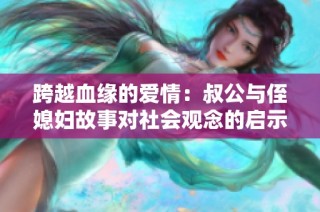 跨越血缘的爱情：叔公与侄媳妇故事对社会观念的启示