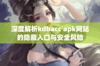 深度解析kdbacc apk网站的隐藏入口与安全风险