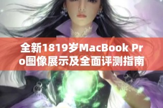 全新1819岁MacBook Pro图像展示及全面评测指南