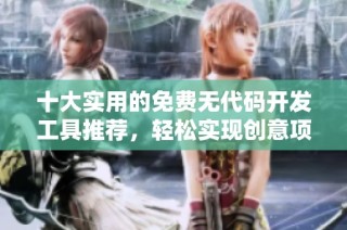 十大实用的免费无代码开发工具推荐，轻松实现创意项目