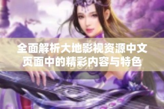 全面解析大地影视资源中文页面中的精彩内容与特色