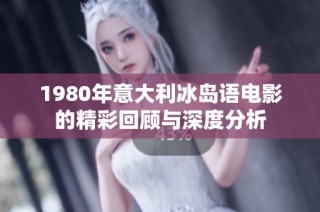 1980年意大利冰岛语电影的精彩回顾与深度分析