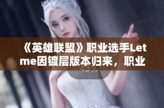 《英雄联盟》职业选手Letme因镀层版本归来，职业生涯迎新机遇