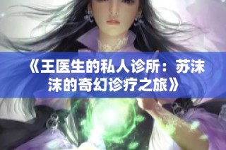 《王医生的私人诊所：苏沫沫的奇幻诊疗之旅》