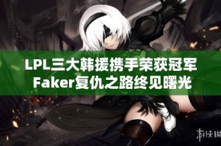 LPL三大韩援携手荣获冠军 Faker复仇之路终见曙光