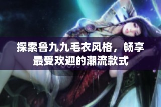 探索鲁九九毛衣风格，畅享最受欢迎的潮流款式