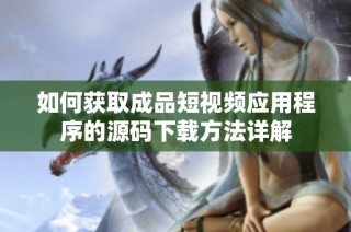 如何获取成品短视频应用程序的源码下载方法详解