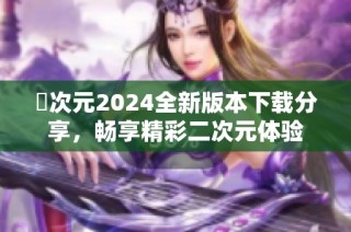 囧次元2024全新版本下载分享，畅享精彩二次元体验