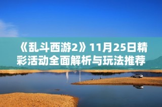 《乱斗西游2》11月25日精彩活动全面解析与玩法推荐