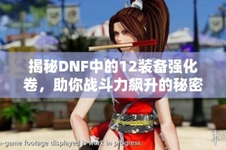 揭秘DNF中的12装备强化卷，助你战斗力飙升的秘密武器