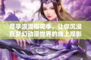 尽享浪漫樱花季，让你沉浸在梦幻动漫世界的线上观影体验