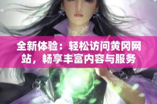 全新体验：轻松访问黄冈网站，畅享丰富内容与服务