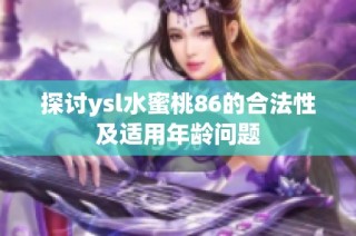 探讨ysl水蜜桃86的合法性及适用年龄问题