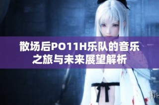 散场后PO11H乐队的音乐之旅与未来展望解析