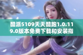 酷派5109天天酷跑1.0.119.0版本免费下载和安装指南