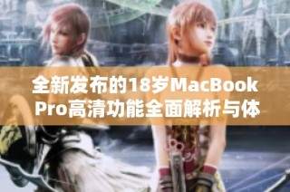 全新发布的18岁MacBook Pro高清功能全面解析与体验分享